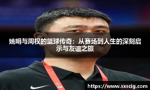 姚明与周权的篮球传奇：从赛场到人生的深刻启示与友谊之旅