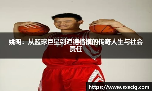 姚明：从篮球巨星到道德楷模的传奇人生与社会责任