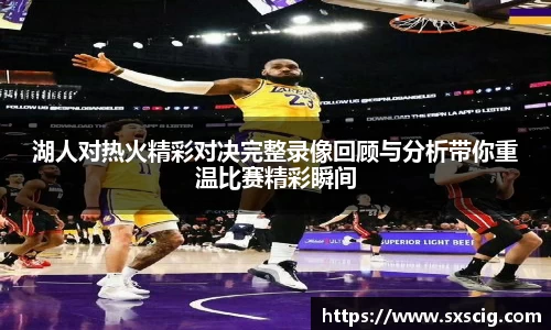 湖人对热火精彩对决完整录像回顾与分析带你重温比赛精彩瞬间