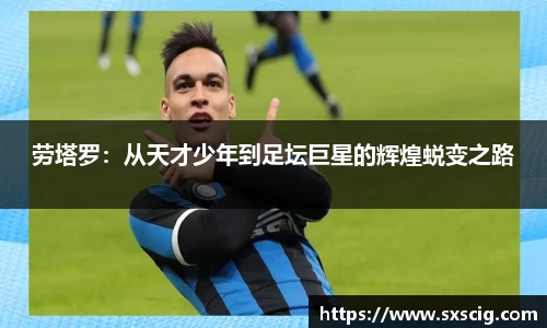劳塔罗：从天才少年到足坛巨星的辉煌蜕变之路