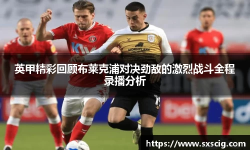 英甲精彩回顾布莱克浦对决劲敌的激烈战斗全程录播分析