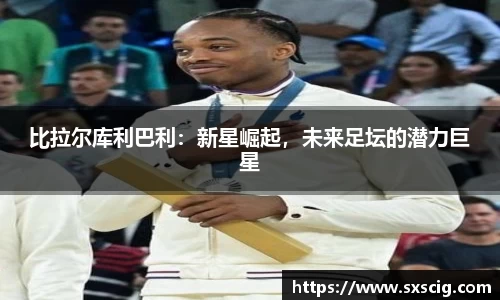 比拉尔库利巴利：新星崛起，未来足坛的潜力巨星